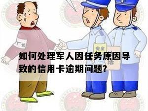 如何处理军人因任务原因导致的信用卡逾期问题？