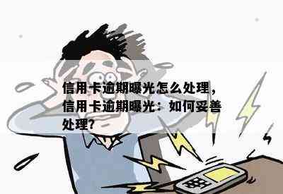 信用卡逾期曝光怎么处理，信用卡逾期曝光：如何妥善处理？