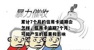 累计7个月的信用卡逾期会怎样，信用卡逾期7个月：可能产生的后果和影响