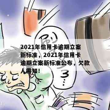 2021年信用卡逾期立案新标准，2021年信用卡逾期立案新标准公布，欠款人需知！