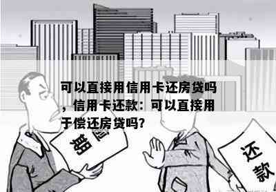 可以直接用信用卡还房贷吗，信用卡还款：可以直接用于偿还房贷吗？