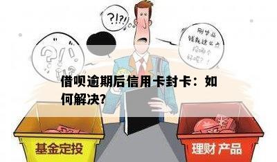 借呗逾期后信用卡封卡：如何解决？