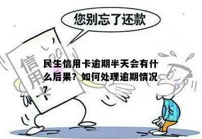 民生信用卡逾期半天会有什么后果？如何处理逾期情况？