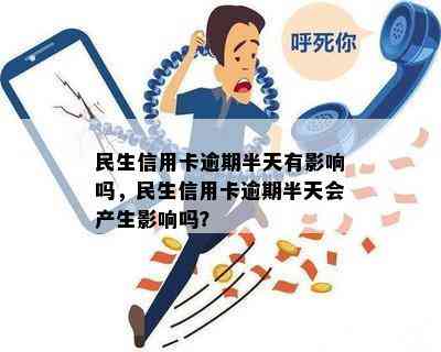 民生信用卡逾期半天有影响吗，民生信用卡逾期半天会产生影响吗？