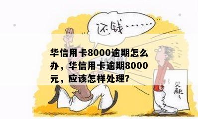 华信用卡8000逾期怎么办，华信用卡逾期8000元，应该怎样处理？