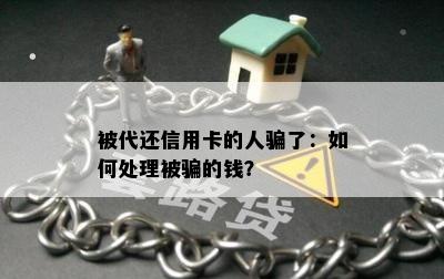 被代还信用卡的人骗了：如何处理被骗的钱？