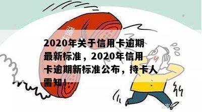 2020年关于信用卡逾期最新标准，2020年信用卡逾期新标准公布，持卡人需知！