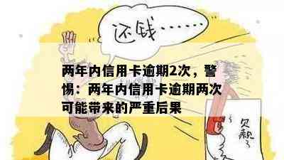 两年内信用卡逾期2次，警惕：两年内信用卡逾期两次可能带来的严重后果