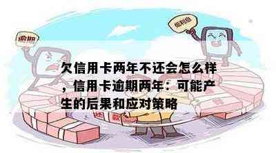 欠信用卡两年不还会怎么样，信用卡逾期两年：可能产生的后果和应对策略