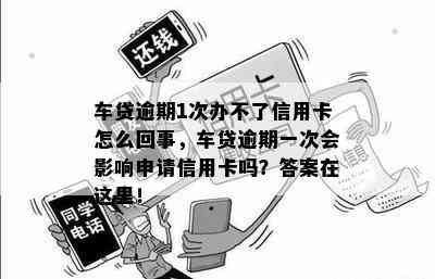 车贷逾期1次办不了信用卡怎么回事，车贷逾期一次会影响申请信用卡吗？答案在这里！