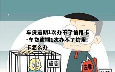 车贷逾期1次办不了信用卡-车贷逾期1次办不了信用卡怎么办