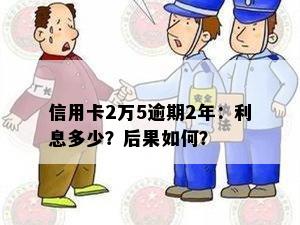 信用卡2万5逾期2年：利息多少？后果如何？