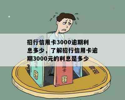 招行信用卡3000逾期利息多少，了解招行信用卡逾期3000元的利息是多少？