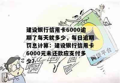 建设银行信用卡6000逾期了每天就多少，每日逾期罚息计算：建设银行信用卡6000元未还款应支付多少？