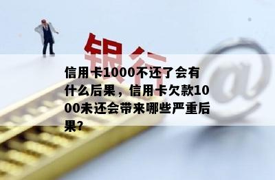 信用卡1000不还了会有什么后果，信用卡欠款1000未还会带来哪些严重后果？