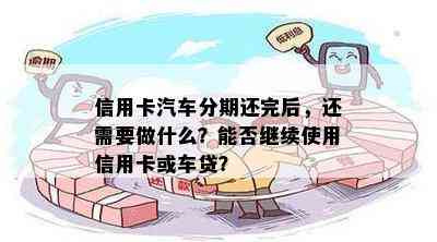 信用卡汽车分期还完后，还需要做什么？能否继续使用信用卡或车贷？