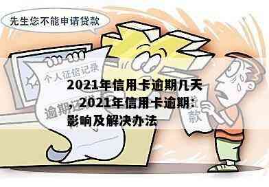 2021年信用卡逾期几天，2021年信用卡逾期：影响及解决办法