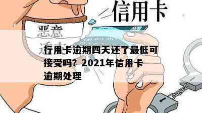 行用卡逾期四天还了更低可接受吗？2021年信用卡逾期处理