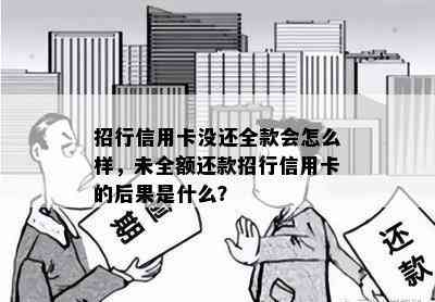 招行信用卡没还全款会怎么样，未全额还款招行信用卡的后果是什么？