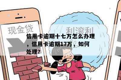 信用卡逾期十七万怎么办理，信用卡逾期17万，如何处理？