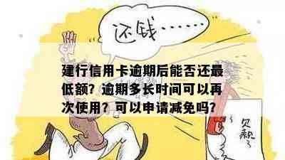 建行信用卡逾期后能否还更低额？逾期多长时间可以再次使用？可以申请减免吗？