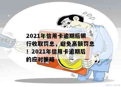 2021年信用卡逾期后银行收取罚息，避免高额罚息！2021年信用卡逾期后的应对策略