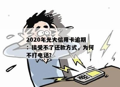 2020年光大信用卡逾期：接受不了还款方式，为何不打电话？