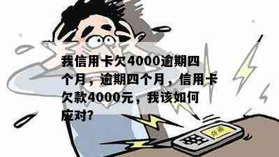 我信用卡欠4000逾期四个月，逾期四个月，信用卡欠款4000元，我该如何应对？