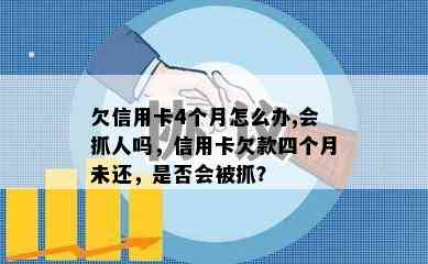 欠信用卡4个月怎么办,会抓人吗，信用卡欠款四个月未还，是否会被抓？