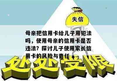 母亲把信用卡给儿子用犯法吗，使用母亲的信用卡是否违法？探讨儿子使用家长信用卡的风险与责任