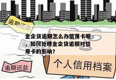 金企贷逾期怎么办信用卡呢，如何处理金企贷逾期对信用卡的影响？