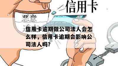 信用卡逾期做公司法人会怎么样，信用卡逾期会影响公司法人吗？