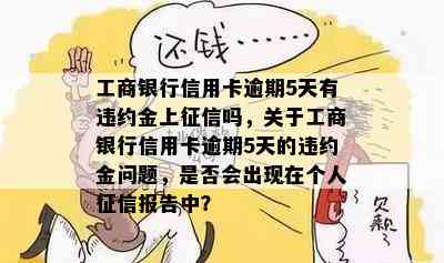 工商银行信用卡逾期5天有违约金上吗，关于工商银行信用卡逾期5天的违约金问题，是否会出现在个人报告中？