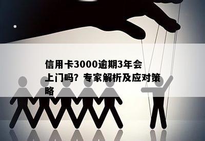 信用卡3000逾期3年会上门吗？专家解析及应对策略