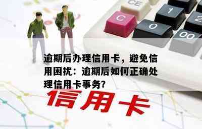 逾期后办理信用卡，避免信用困扰：逾期后如何正确处理信用卡事务？