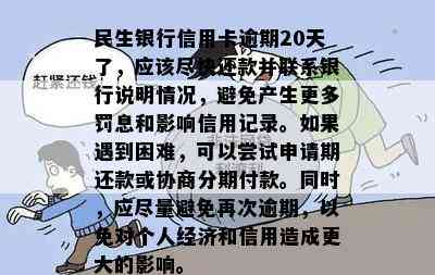 民生银行信用卡逾期20天了，应该尽快还款并联系银行说明情况，避免产生更多罚息和影响信用记录。如果遇到困难，可以尝试申请期还款或协商分期付款。同时，应尽量避免再次逾期，以免对个人经济和信用造成更大的影响。