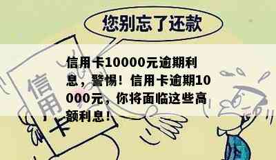 信用卡10000元逾期利息，警惕！信用卡逾期10000元，你将面临这些高额利息！