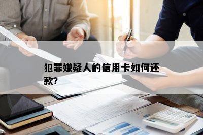 犯罪嫌疑人的信用卡如何还款？