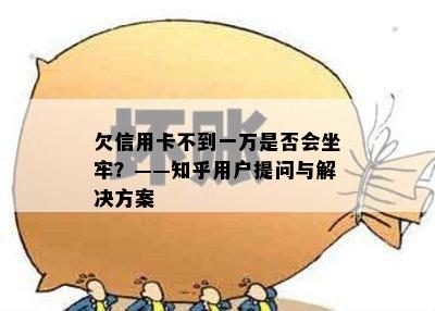 欠信用卡不到一万是否会坐牢？——知乎用户提问与解决方案