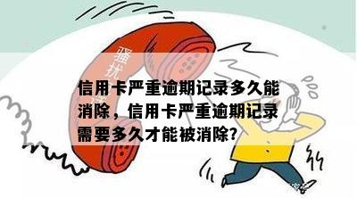 信用卡严重逾期记录多久能消除，信用卡严重逾期记录需要多久才能被消除？