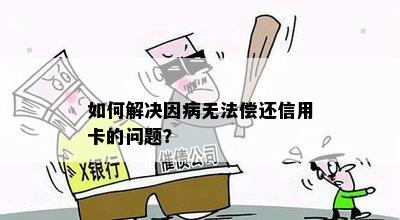 如何解决因病无法偿还信用卡的问题？