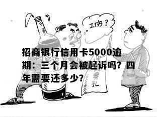 招商银行信用卡5000逾期：三个月会被起诉吗？四年需要还多少？