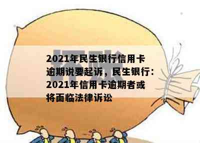 2021年民生银行信用卡逾期说要起诉，民生银行：2021年信用卡逾期者或将面临法律诉讼