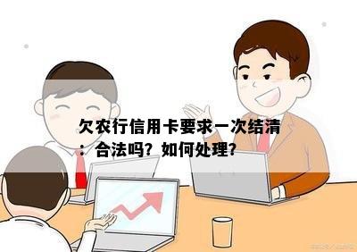 欠农行信用卡要求一次结清：合法吗？如何处理？