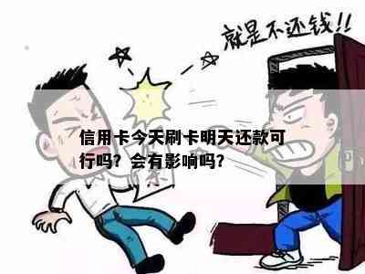 信用卡今天刷卡明天还款可行吗？会有影响吗？