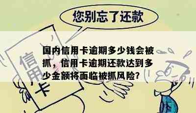 国内信用卡逾期多少钱会被抓，信用卡逾期还款达到多少金额将面临被抓风险？