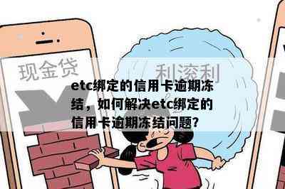 etc绑定的信用卡逾期冻结，如何解决etc绑定的信用卡逾期冻结问题？