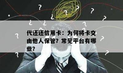 代还还信用卡：为何将卡交由他人保管？常见平台有哪些？