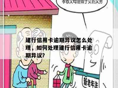 建行信用卡逾期异议怎么处理，如何处理建行信用卡逾期异议？