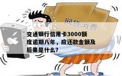 交通银行信用卡3000额度逾期八年，应还款金额及后果是什么？